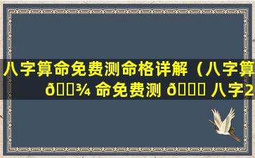 八字算命免费测命格详解（八字算 🌾 命免费测 🍁 八字2024年运势）